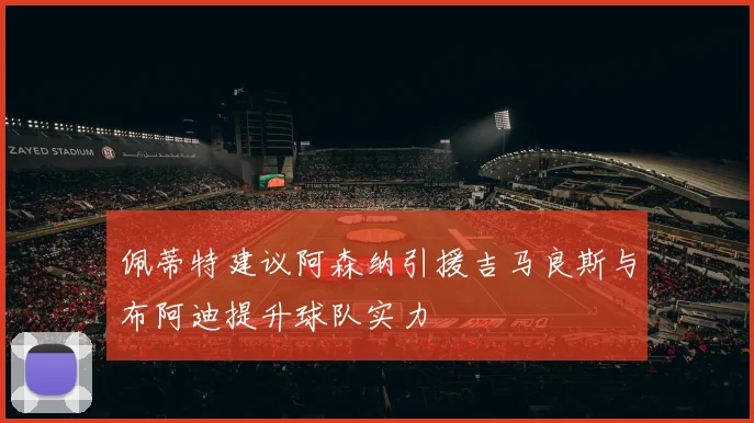 佩蒂特建议阿森纳引援吉马良斯与布阿迪提升球队实力