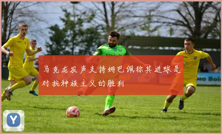 马克龙发声支持姆巴佩称其进球是对抗种族主义的胜利