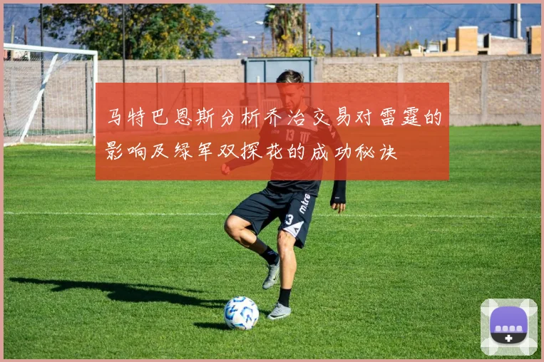 马特巴恩斯分析乔治交易对雷霆的影响及绿军双探花的成功秘诀