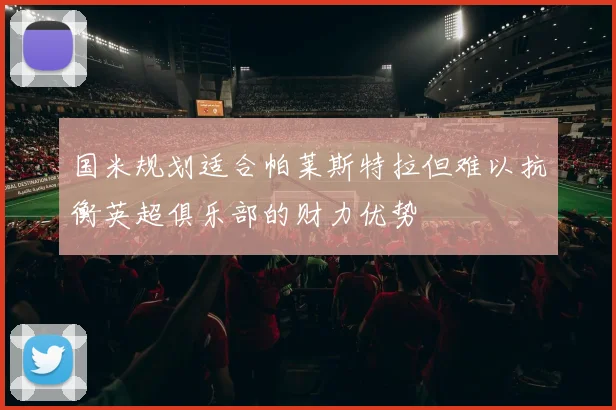 国米规划适合帕莱斯特拉但难以抗衡英超俱乐部的财力优势