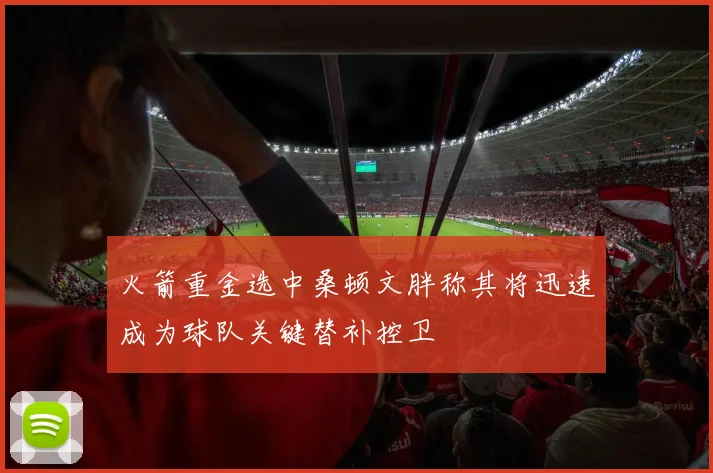 火箭重金选中桑顿文胖称其将迅速成为球队关键替补控卫
