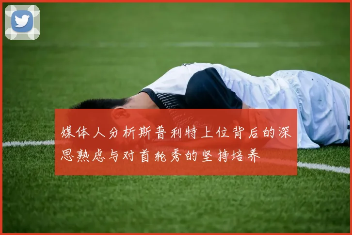 媒体人分析斯普利特上位背后的深思熟虑与对首轮秀的坚持培养