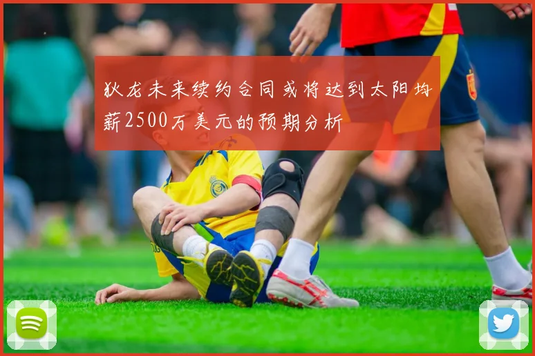 狄龙未来续约合同或将达到太阳均薪2500万美元的预期分析