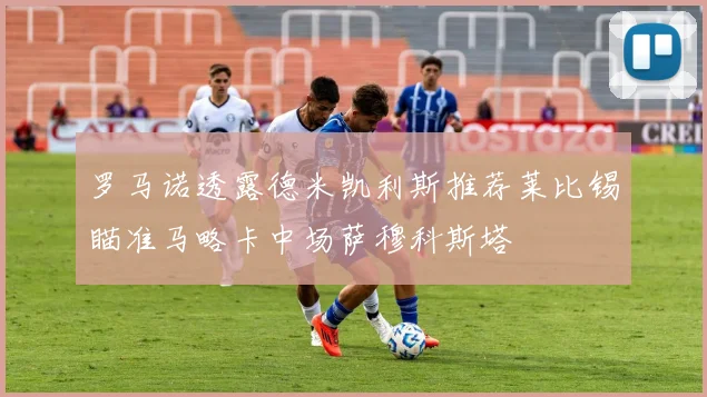 罗马诺透露德米凯利斯推荐莱比锡瞄准马略卡中场萨穆科斯塔